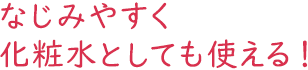 なじみやすく化粧水としても使える