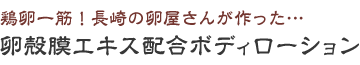 鶏卵一筋！長崎の卵屋さんが作った卵殻膜エキス配合ボディローション