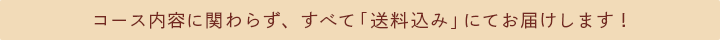 コース内容に関わらず、すべて「送料無料」にてお届けします！