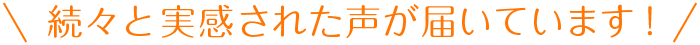 続々と実感された声が届いています！