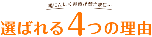 黒にんにく卵黄が皆さまに…選ばれる４つの理由