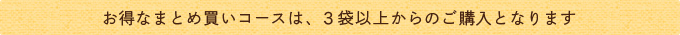 お得なまとめ買いコースは、３袋以上からのご購入となります