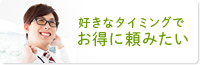 好きなタイミングでお得に頼みたい