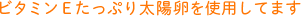 ビタミンＥたっぷり太陽卵を使用してます