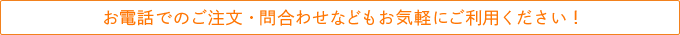 お電話でのご注文・問合わせなどもお気軽にご利用ください！