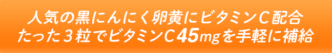 人気の黒にんにく卵黄にビタミンC配合！たった３粒でビタミンC45mgを手軽に補給