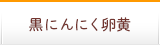 黒にんにく卵黄