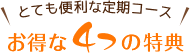 とても便利な定期コース！お得な４つの特典