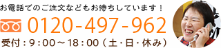 お電話でのご注文もお待ちしています！0120-497-962 受付：9：00～18：00（土・日・休み）