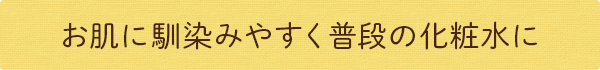 お肌に馴染みやすく普段の化粧水に
