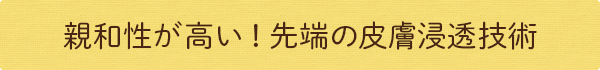 親和性が高い！先端の皮膚浸透技術