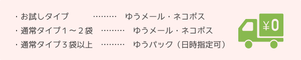 お試しタイプ・通常タイプ１～２袋は、ゆうメール・ネコポス。通常タイプ３袋以上は、ゆうパック（日時指定可）