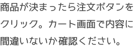 商品が決まったら注文ボタンをクリック。カート画面で内容に間違いないか確認ください。