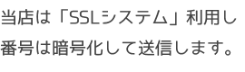 当店は「SSLシステム」利用し番号は暗号化して送信します。
