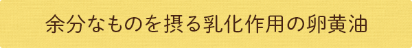 余分なものを摂る乳化作用の卵黄油