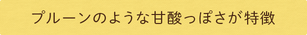 プルーンのような甘酸っぽさが特徴