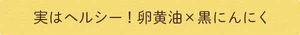実はヘルシー!卵黄油×黒にんにく