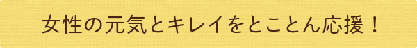 女性の元気とキレイをとことん応援!